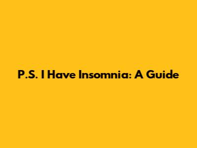 P.S. I Have Insomnia: A Guide