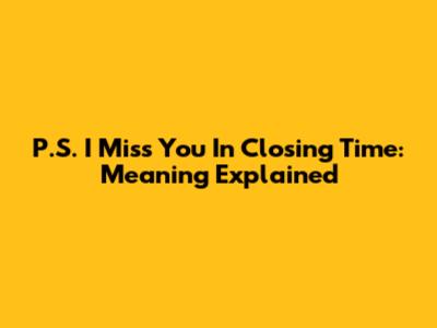 P.S. I Miss You In Closing Time: Meaning Explained