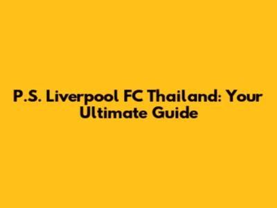 P.S. Liverpool FC Thailand: Your Ultimate Guide
