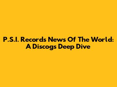 P.S.I. Records News Of The World: A Discogs Deep Dive