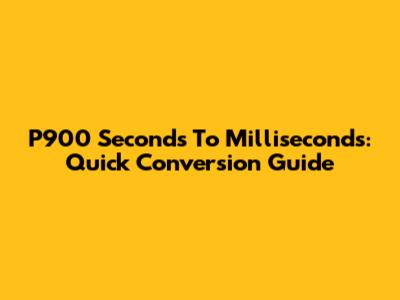 P900 Seconds To Milliseconds: Quick Conversion Guide