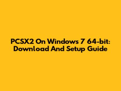 PCSX2 On Windows 7 64-bit: Download And Setup Guide