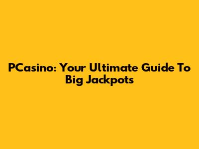 PCasino: Your Ultimate Guide To Big Jackpots
