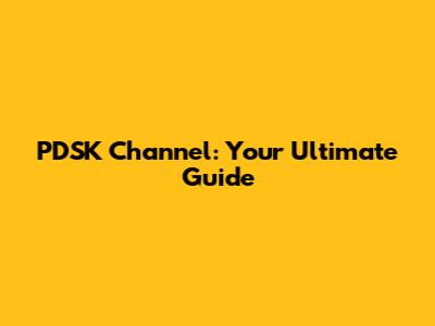 PDSK Channel: Your Ultimate Guide