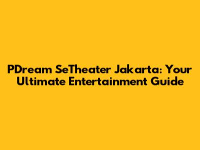 PDream SeTheater Jakarta: Your Ultimate Entertainment Guide