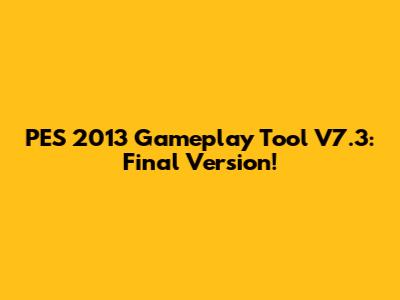 PES 2013 Gameplay Tool V7.3: Final Version!
