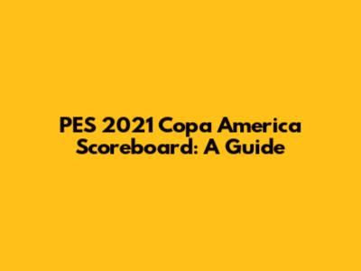 PES 2021 Copa America Scoreboard: A Guide