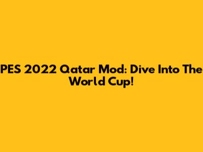 PES 2022 Qatar Mod: Dive Into The World Cup!