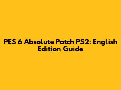 PES 6 Absolute Patch PS2: English Edition Guide