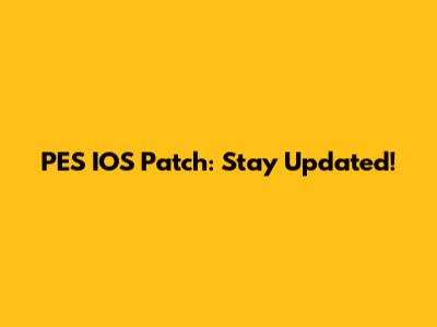 PES IOS Patch: Stay Updated!
