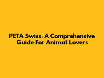 PETA Swiss: A Comprehensive Guide For Animal Lovers