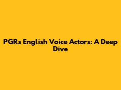 PGR's English Voice Actors: A Deep Dive