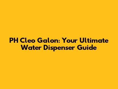 PH Cleo Galon: Your Ultimate Water Dispenser Guide