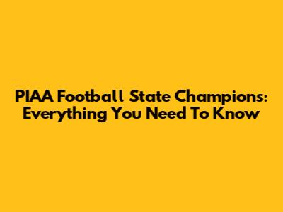 PIAA Football State Champions: Everything You Need To Know
