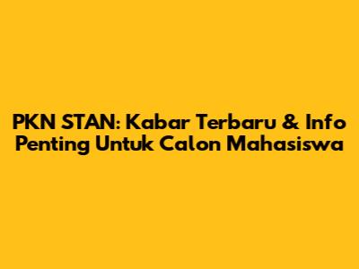 PKN STAN: Kabar Terbaru & Info Penting Untuk Calon Mahasiswa