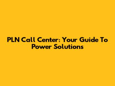 PLN Call Center: Your Guide To Power Solutions