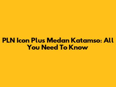 PLN Icon Plus Medan Katamso: All You Need To Know