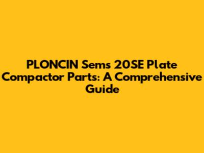 PLONCIN Sems 20SE Plate Compactor Parts: A Comprehensive Guide