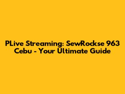 PLive Streaming: SewRockse 963 Cebu - Your Ultimate Guide