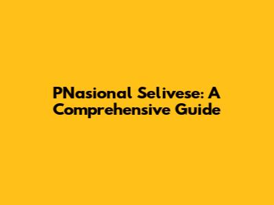 PNasional Selivese: A Comprehensive Guide
