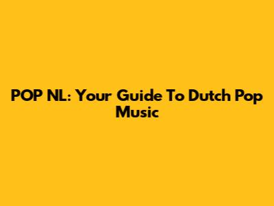 POP NL: Your Guide To Dutch Pop Music