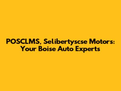 POSCLMS, Selibertyscse Motors: Your Boise Auto Experts
