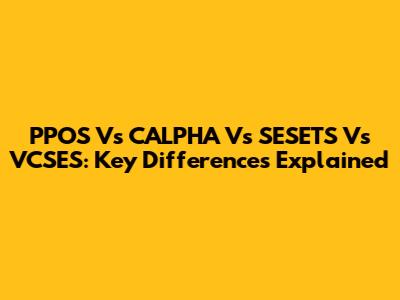 PPOS Vs CALPHA Vs SESETS Vs VCSES: Key Differences Explained