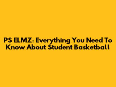 PS ELMZ: Everything You Need To Know About Student Basketball