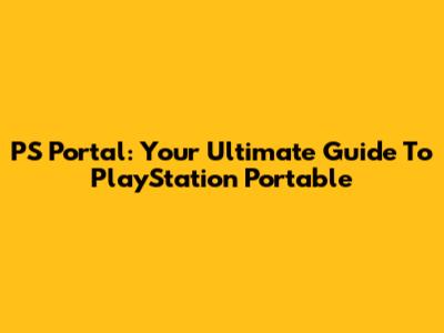 PS Portal: Your Ultimate Guide To PlayStation Portable