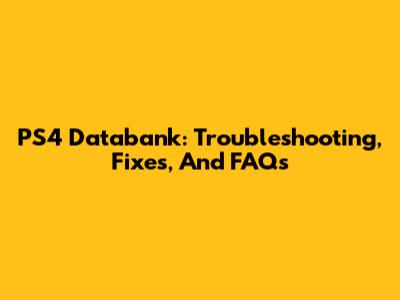 PS4 Databank: Troubleshooting, Fixes, And FAQs