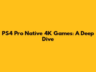 PS4 Pro Native 4K Games: A Deep Dive