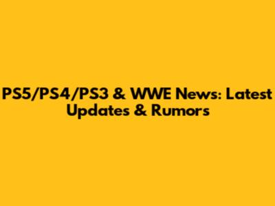 PS5/PS4/PS3 & WWE News: Latest Updates & Rumors