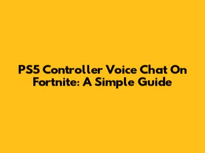 PS5 Controller Voice Chat On Fortnite: A Simple Guide