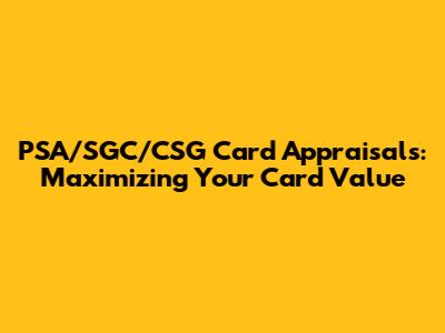 PSA/SGC/CSG Card Appraisals: Maximizing Your Card Value