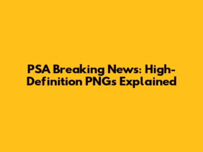 PSA Breaking News: High-Definition PNGs Explained