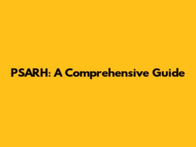 PSARH: A Comprehensive Guide