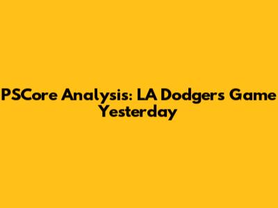 PSCore Analysis: LA Dodgers Game Yesterday