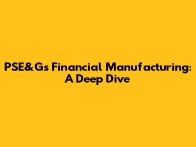 PSE&G's Financial Manufacturing: A Deep Dive