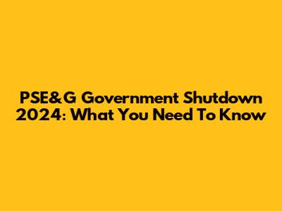 PSE&G Government Shutdown 2024: What You Need To Know