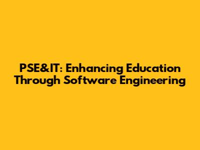 PSE&IT: Enhancing Education Through Software Engineering