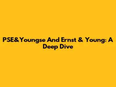 PSE&Youngse And Ernst & Young: A Deep Dive