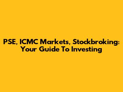 PSE, ICMC Markets, Stockbroking: Your Guide To Investing
