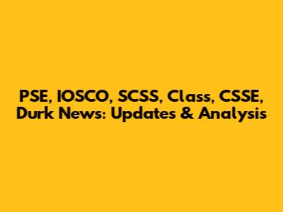 PSE, IOSCO, SCSS, Class, CSSE, Durk News: Updates & Analysis