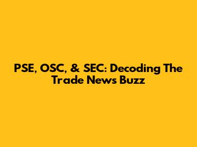 PSE, OSC, & SEC: Decoding The Trade News Buzz