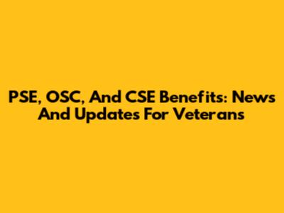 PSE, OSC, And CSE Benefits: News And Updates For Veterans