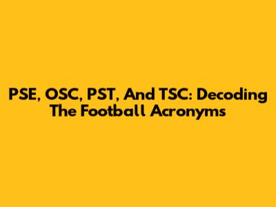 PSE, OSC, PST, And TSC: Decoding The Football Acronyms