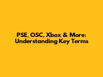 PSE, OSC, Xbox & More: Understanding Key Terms