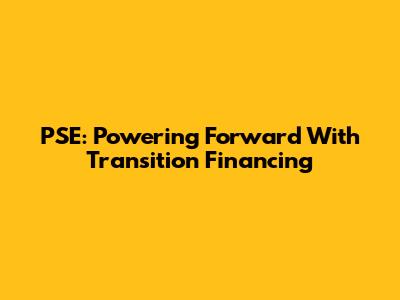 PSE: Powering Forward With Transition Financing