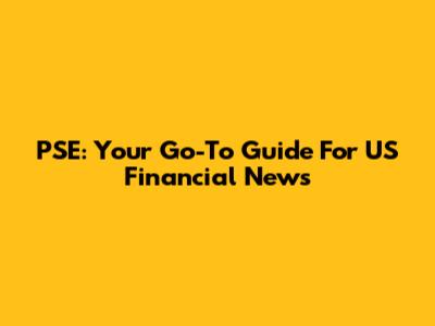 PSE: Your Go-To Guide For US Financial News