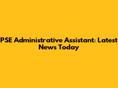 PSE Administrative Assistant: Latest News Today